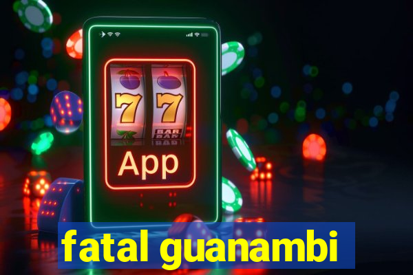 fatal guanambi